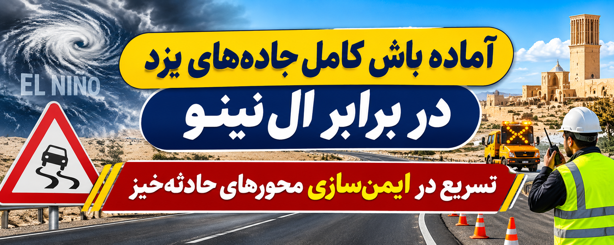 آماده‌ باش کامل جاده‌های یزد در برابر ال‌نینو/تسریع در ایمن‌سازی محورهای حادثه‌خیز